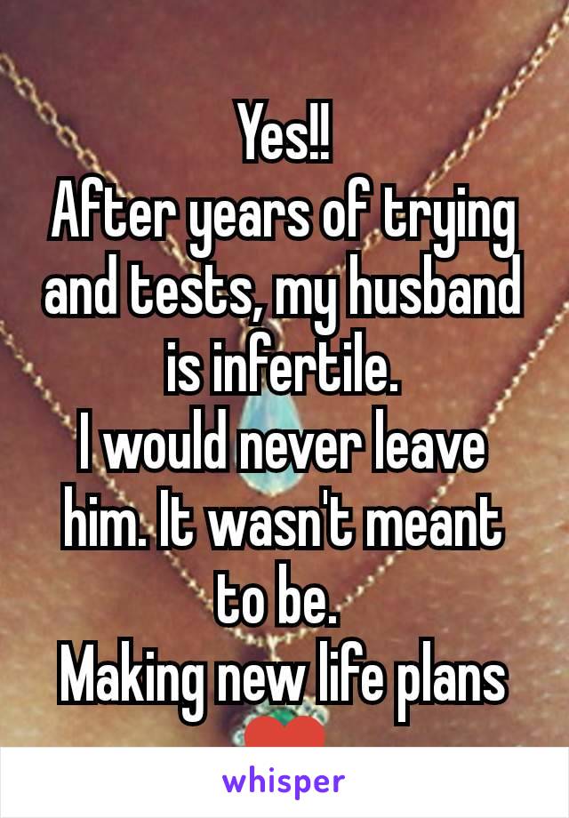 Yes!!
After years of trying and tests, my husband is infertile.
I would never leave him. It wasn't meant to be. 
Making new life plans ♥️