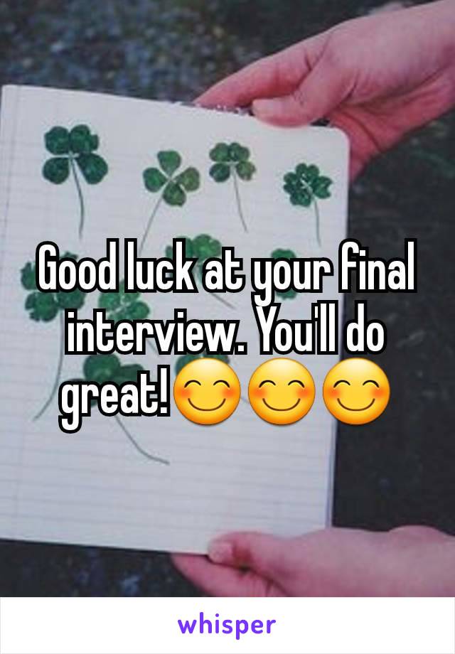 Good luck at your final interview. You'll do great!😊😊😊