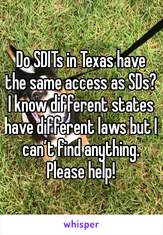 Do SDITs in Texas have the same access as SDs? I know different states have different laws but I can’t find anything. Please help! 