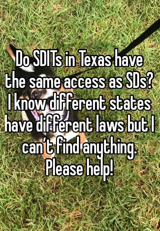 Do SDITs in Texas have the same access as SDs? I know different states have different laws but I can’t find anything. Please help! 