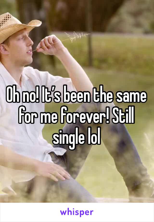 Oh no! It’s been the same for me forever! Still single lol