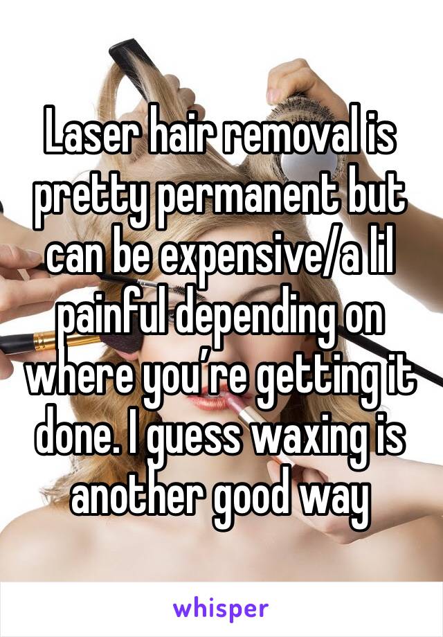 Laser hair removal is pretty permanent but can be expensive/a lil painful depending on where you’re getting it done. I guess waxing is another good way