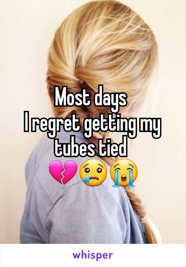 Most days 
I regret getting my tubes tied 
💔😢😭