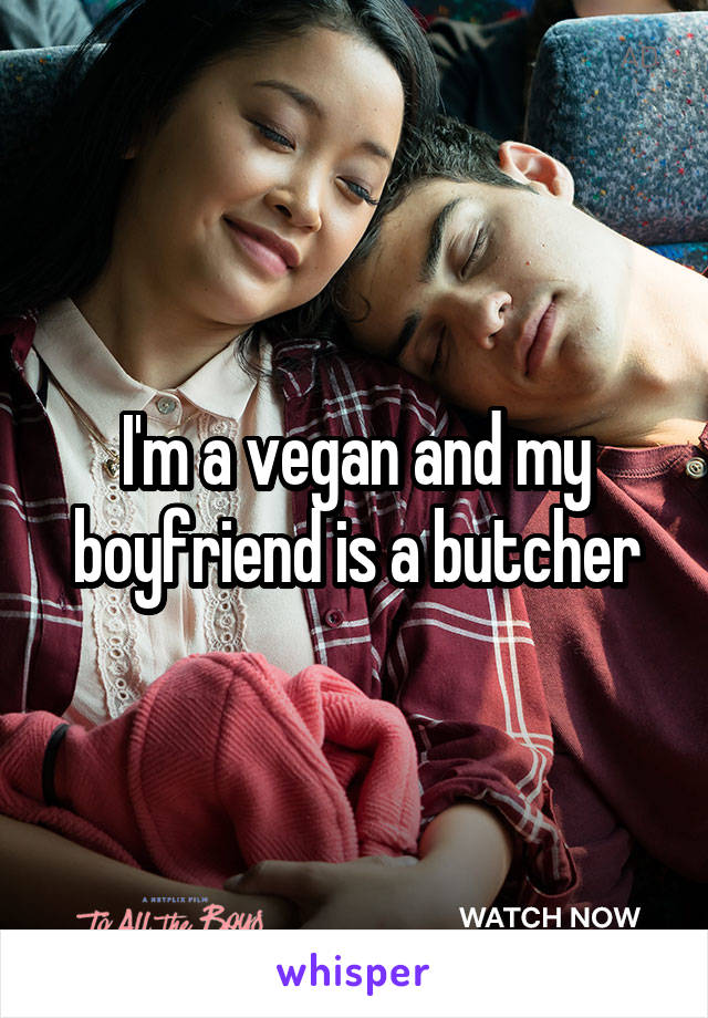 I'm a vegan and my boyfriend is a butcher