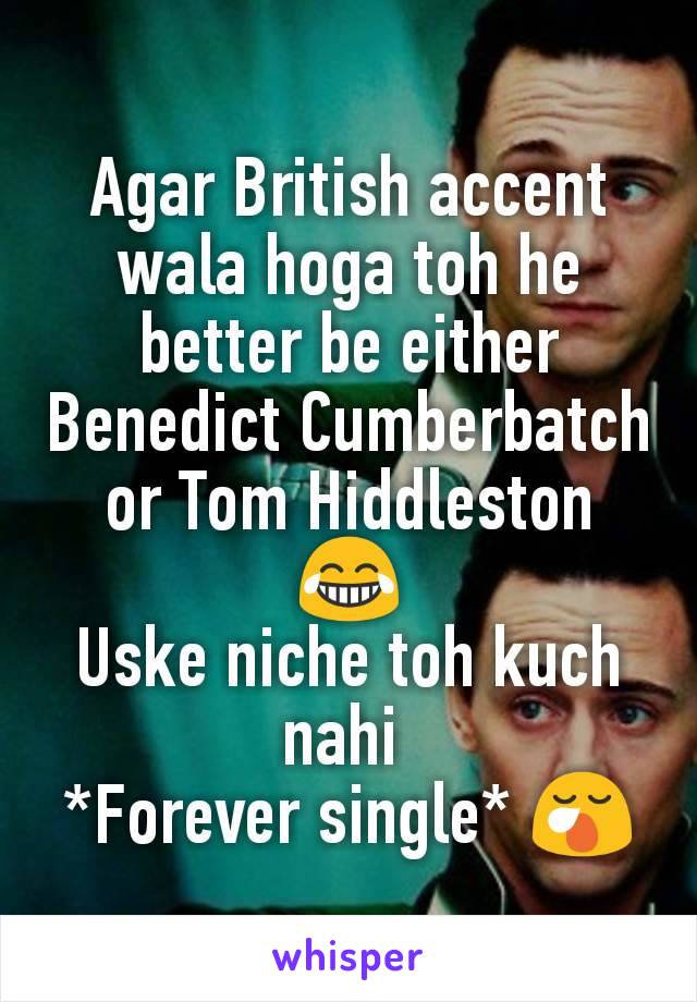 Agar British accent wala hoga toh he better be either Benedict Cumberbatch or Tom Hiddleston 😂
Uske niche toh kuch nahi 
*Forever single* 😪