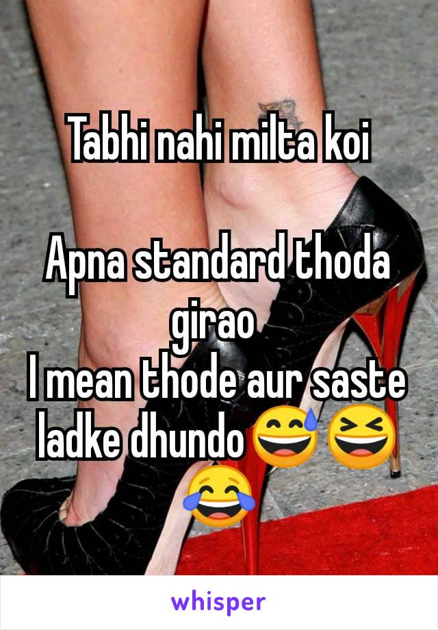 Tabhi nahi milta koi

Apna standard thoda girao 
I mean thode aur saste ladke dhundo😅😆😂