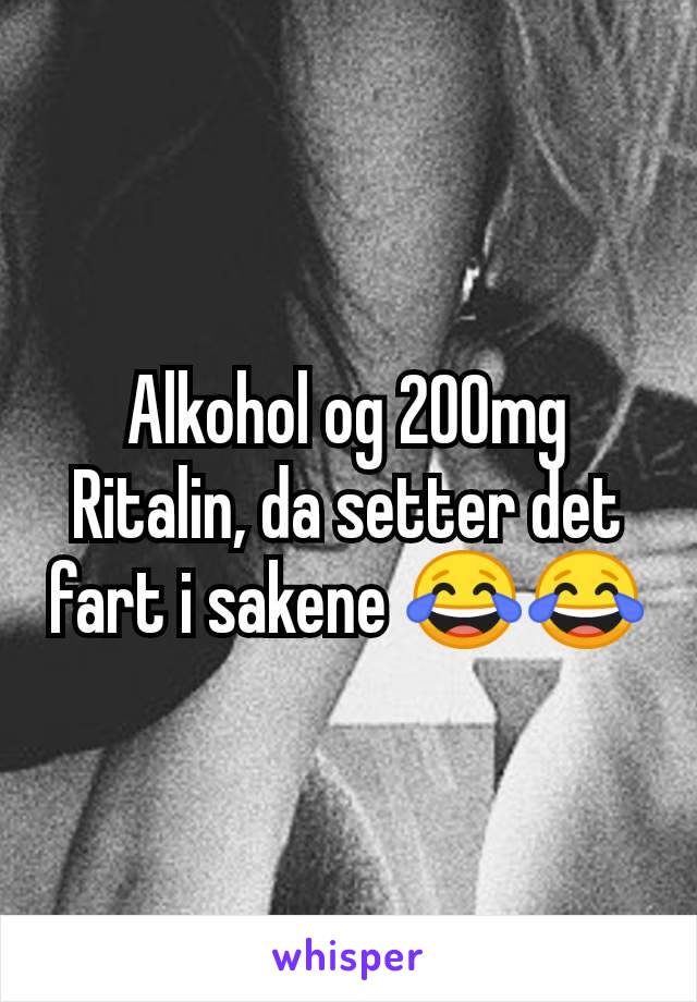 Alkohol og 200mg Ritalin, da setter det fart i sakene 😂😂