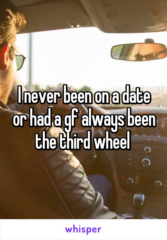 I never been on a date or had a gf always been the third wheel 