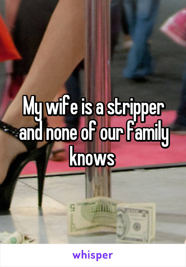 My wife is a stripper and none of our family knows 