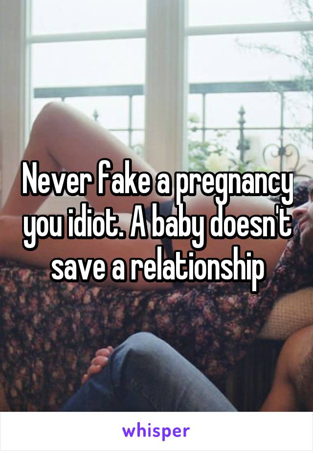 Never fake a pregnancy you idiot. A baby doesn't save a relationship