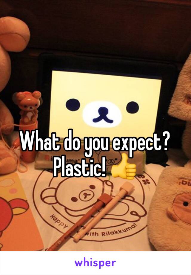 What do you expect? Plastic! 👍