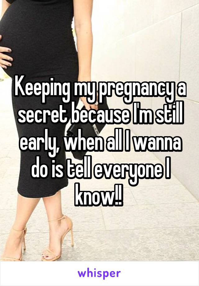 Keeping my pregnancy a secret because I'm still early, when all I wanna do is tell everyone I know!! 