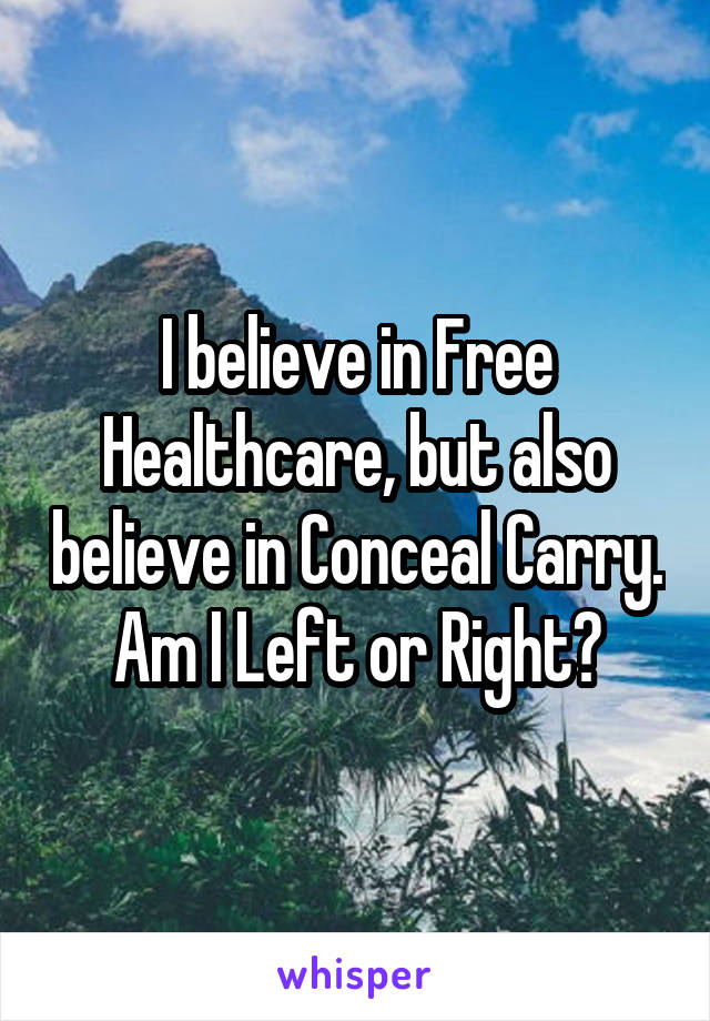 I believe in Free Healthcare, but also believe in Conceal Carry. Am I Left or Right?