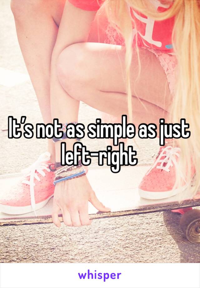 It’s not as simple as just left-right