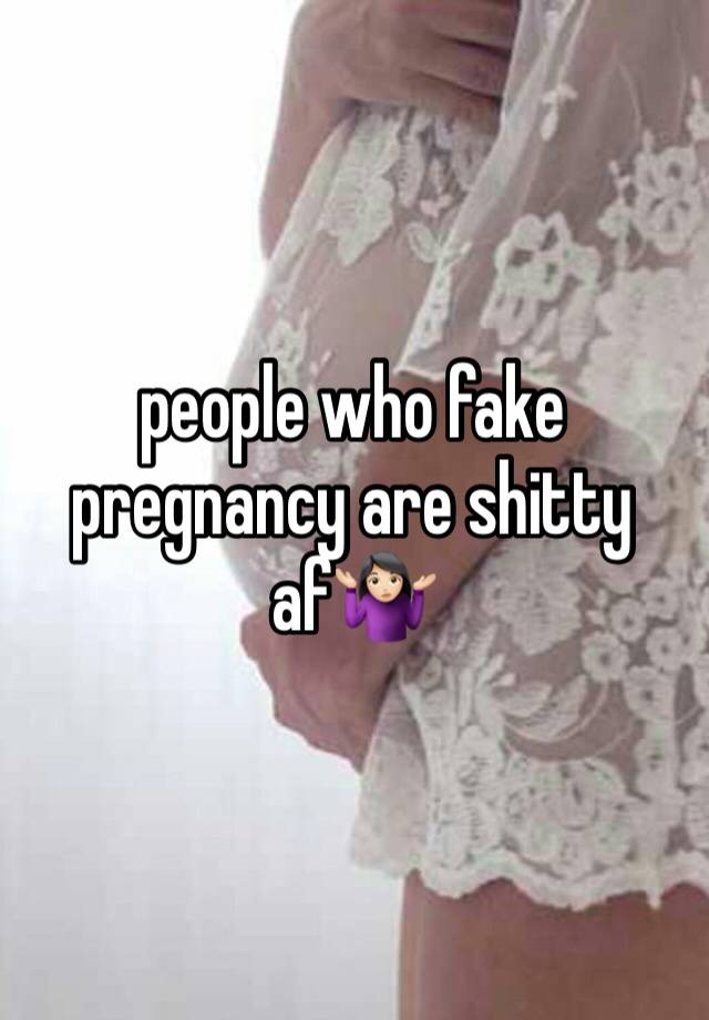 people who fake pregnancy are shitty af🤷🏻‍♀️