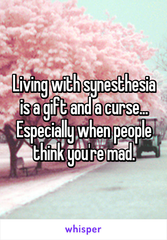 Living with synesthesia is a gift and a curse... Especially when people think you're mad.
