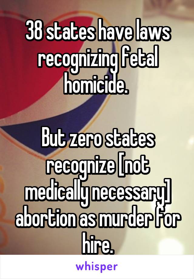 38 states have laws recognizing fetal homicide. 

But zero states recognize [not medically necessary] abortion as murder for hire.