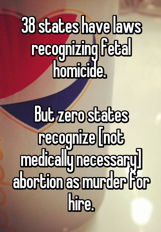 38 states have laws recognizing fetal homicide. 

But zero states recognize [not medically necessary] abortion as murder for hire.