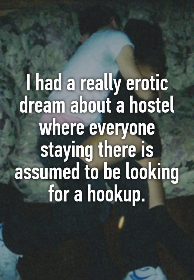 I had a really erotic dream about a hostel where everyone staying there is assumed to be looking for a hookup.