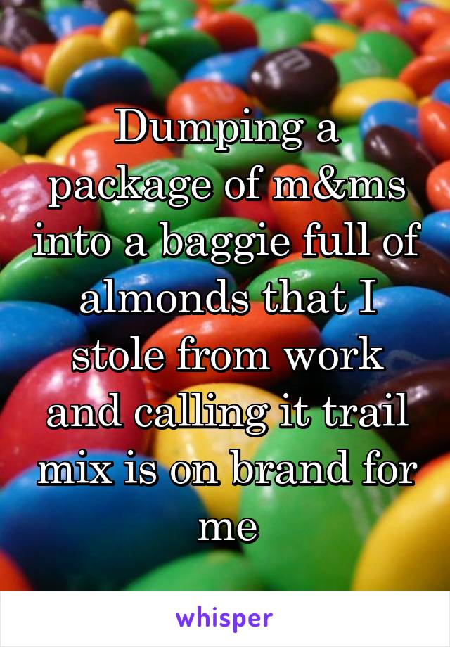 Dumping a package of m&ms into a baggie full of almonds that I stole from work and calling it trail mix is on brand for me