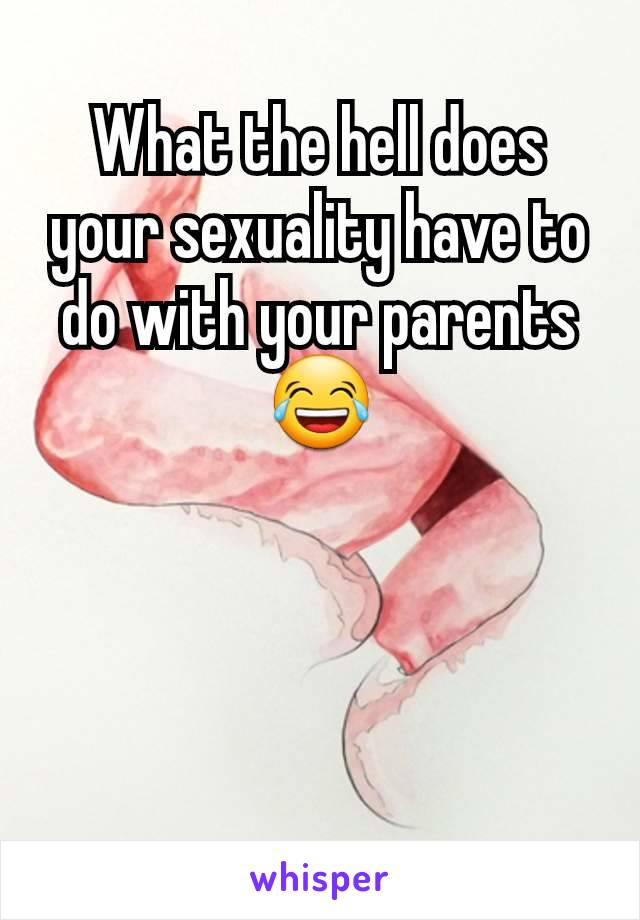 What the hell does your sexuality have to do with your parents 😂