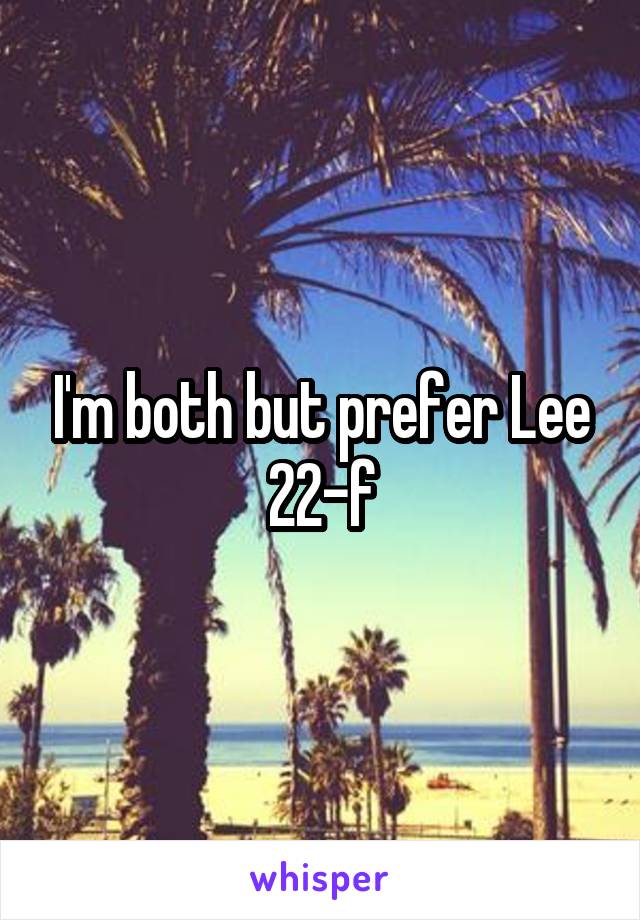 I'm both but prefer Lee 22-f