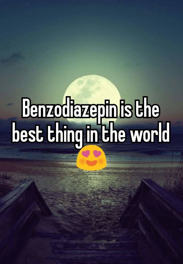 Benzodiazepin is the best thing in the world 😍