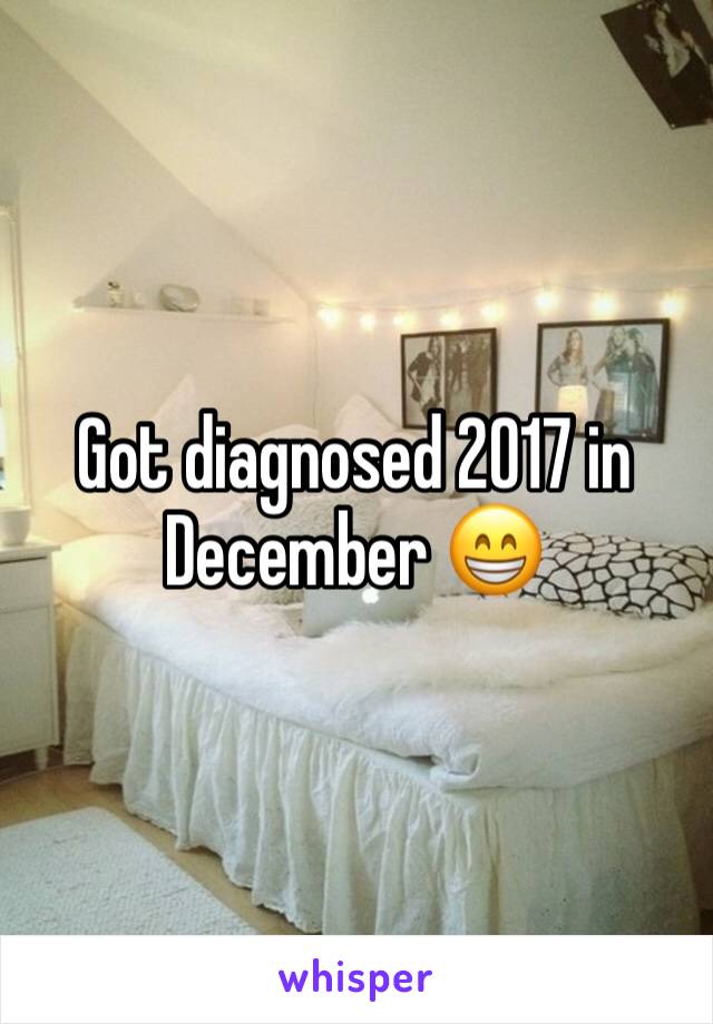 Got diagnosed 2017 in December 😁