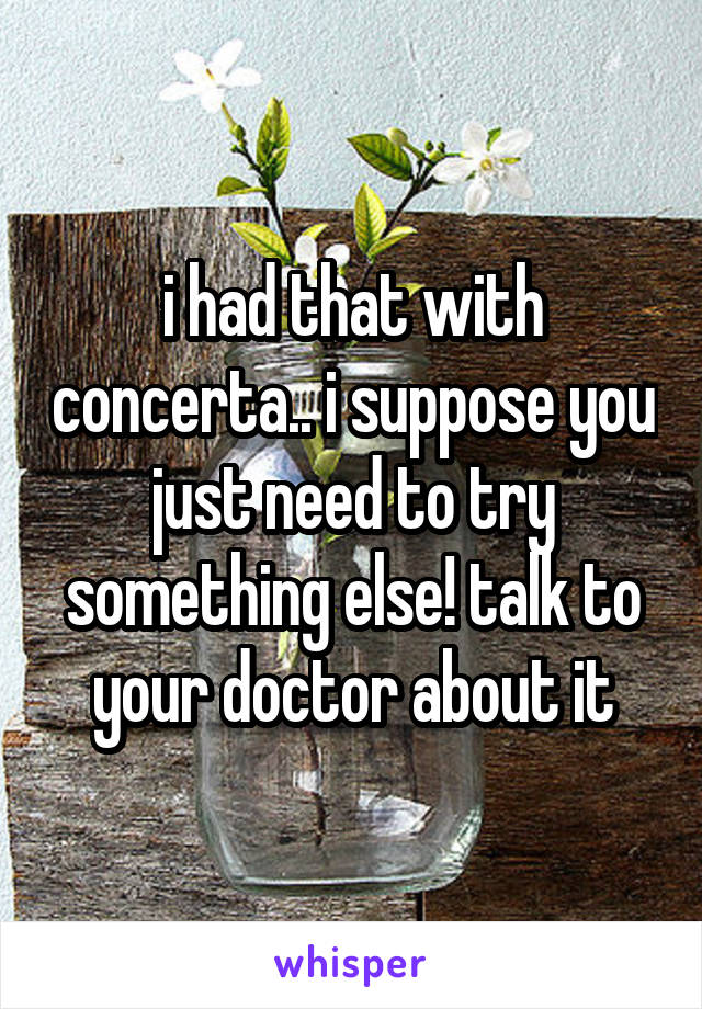 i had that with concerta.. i suppose you just need to try something else! talk to your doctor about it