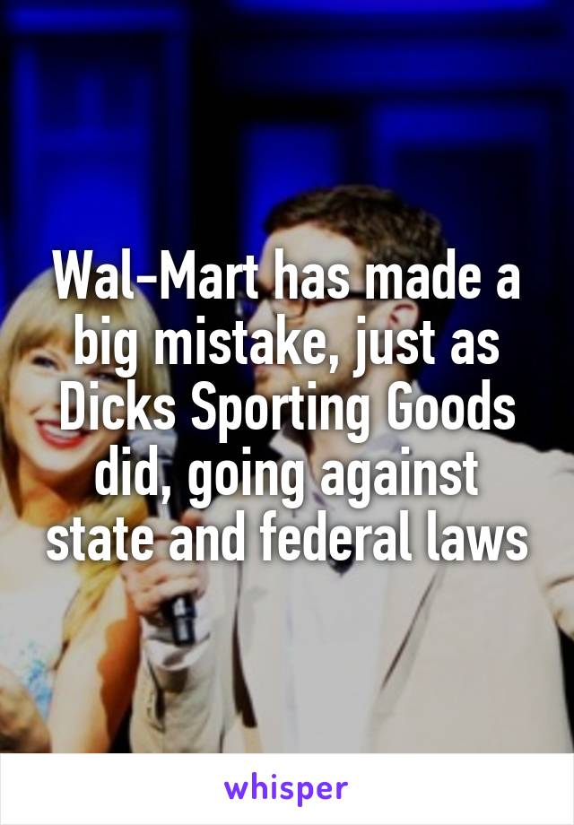 Wal-Mart has made a big mistake, just as Dicks Sporting Goods did, going against state and federal laws