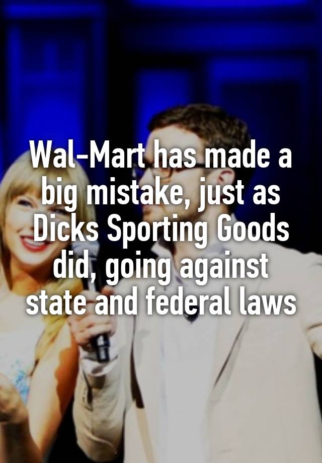 Wal-Mart has made a big mistake, just as Dicks Sporting Goods did, going against state and federal laws