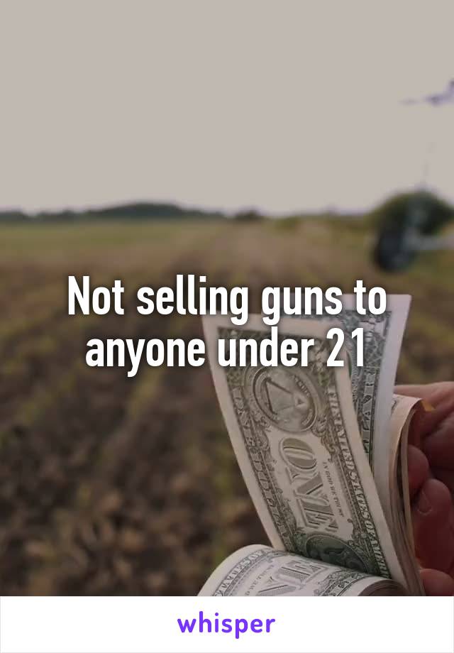 Not selling guns to anyone under 21