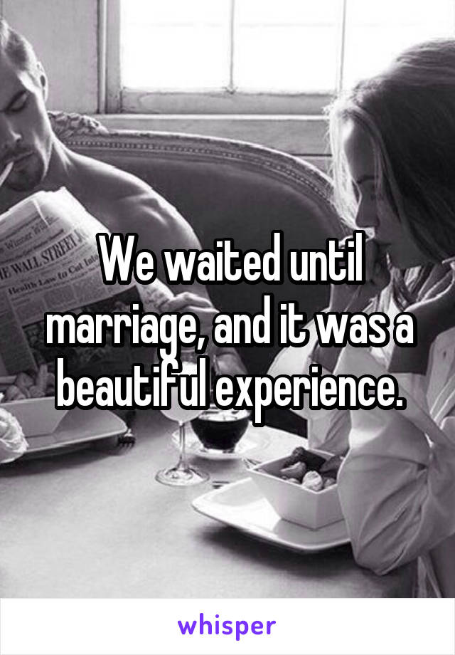We waited until marriage, and it was a beautiful experience.