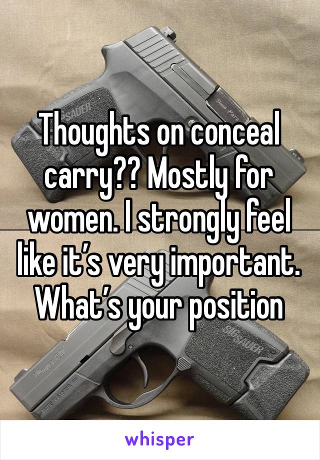 Thoughts on conceal carry?? Mostly for women. I strongly feel like it’s very important. What’s your position