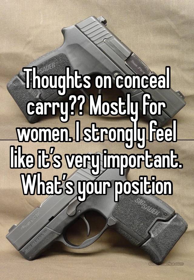 Thoughts on conceal carry?? Mostly for women. I strongly feel like it’s very important. What’s your position