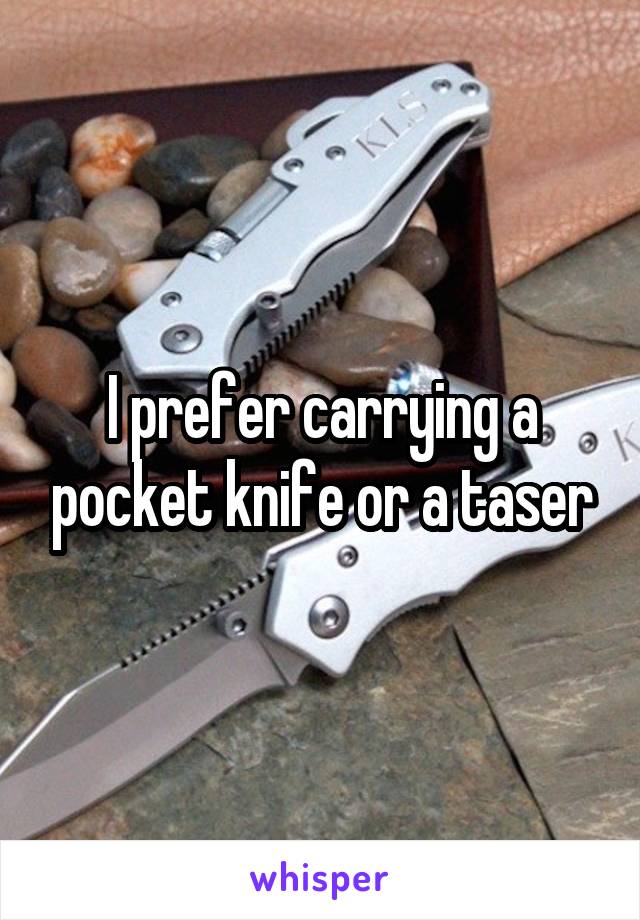 I prefer carrying a pocket knife or a taser