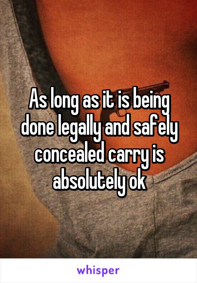 As long as it is being done legally and safely concealed carry is absolutely ok