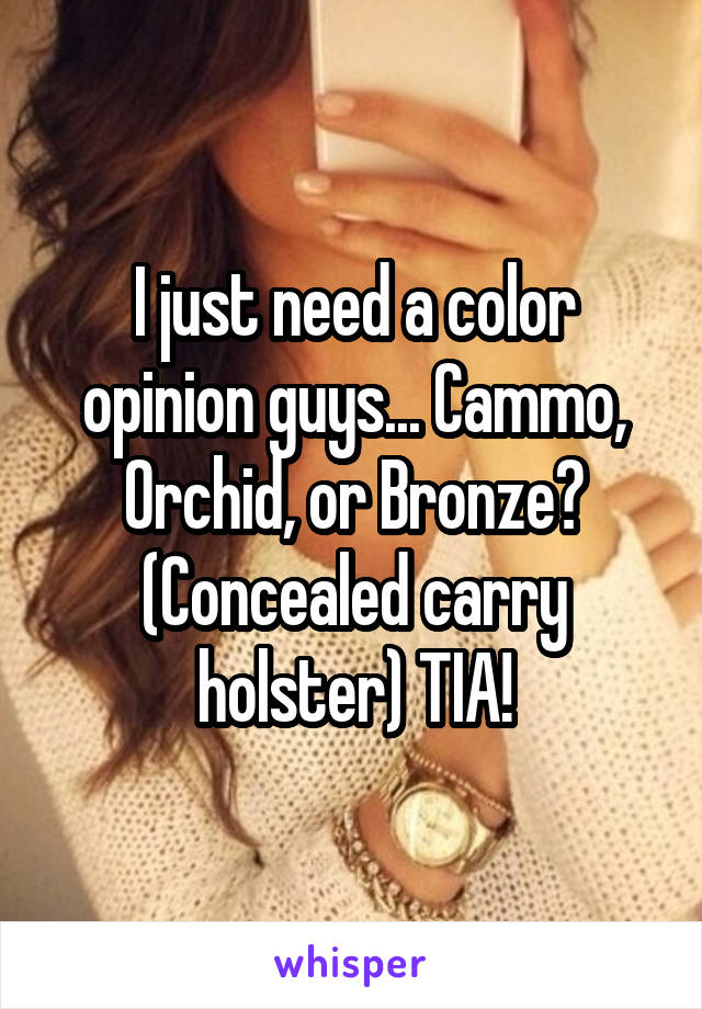 I just need a color opinion guys... Cammo, Orchid, or Bronze? (Concealed carry holster) TIA!