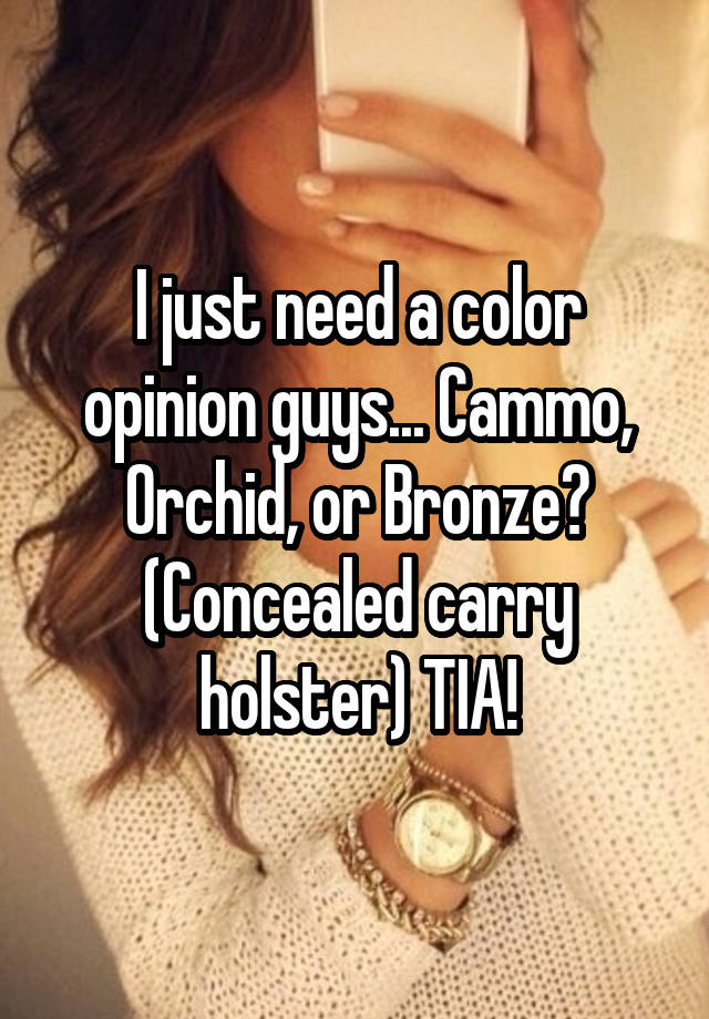 I just need a color opinion guys... Cammo, Orchid, or Bronze? (Concealed carry holster) TIA!