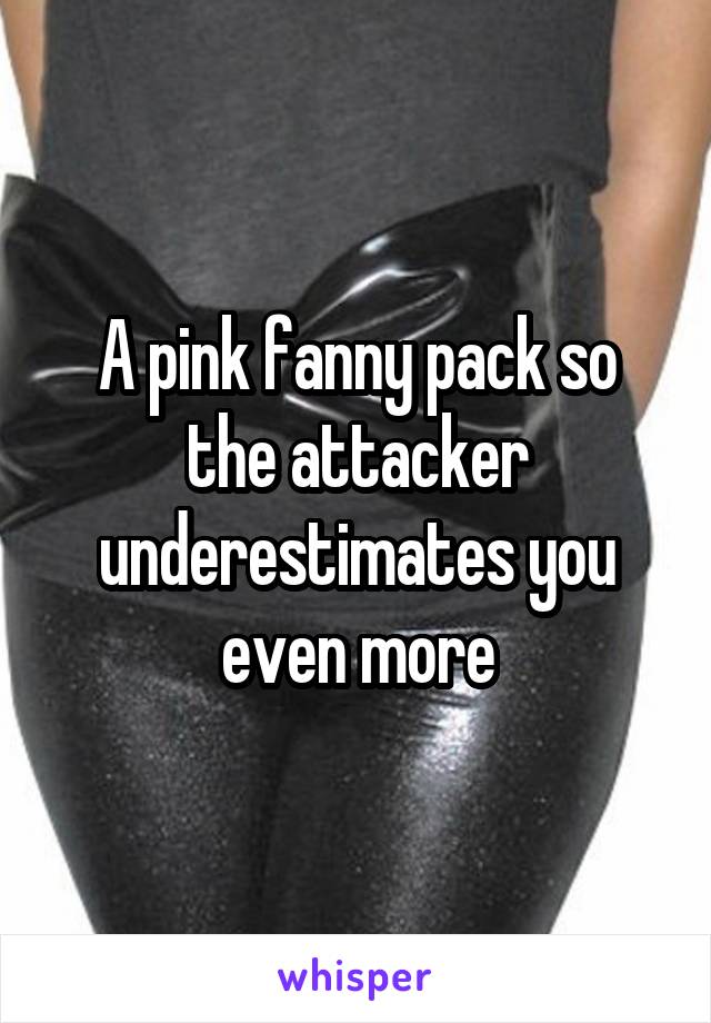 A pink fanny pack so the attacker underestimates you even more