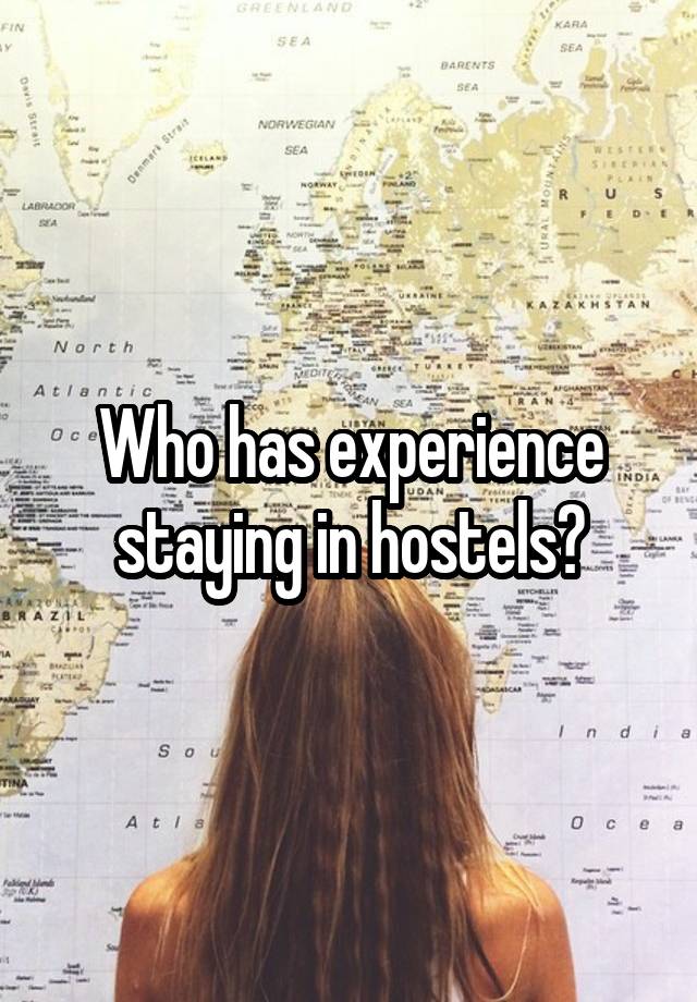 Who has experience staying in hostels?