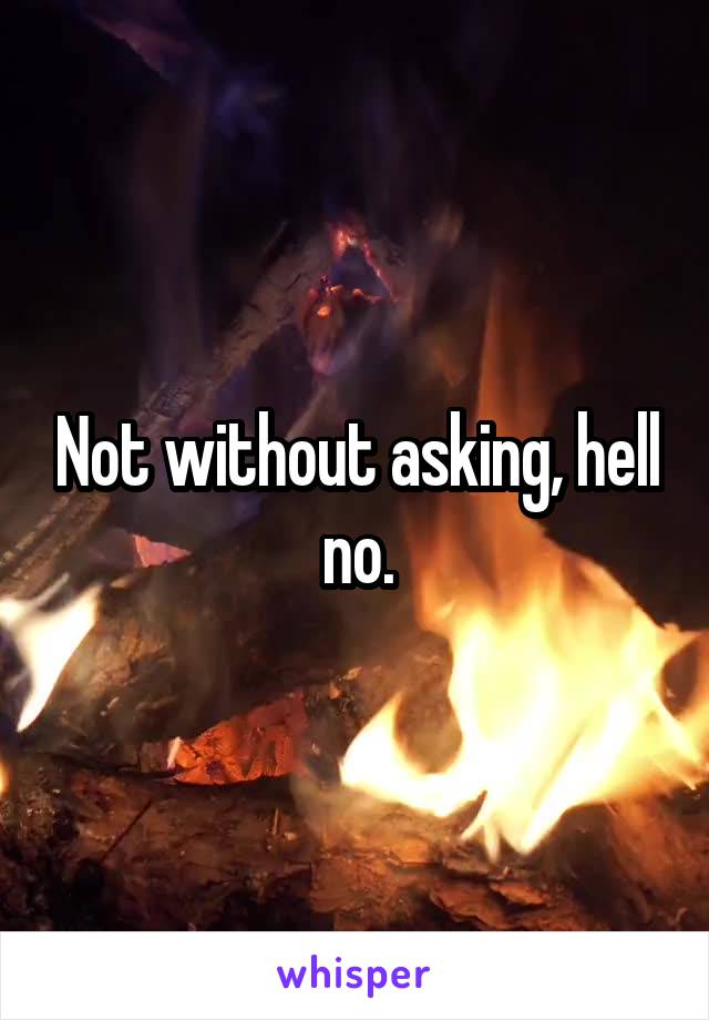 Not without asking, hell no.