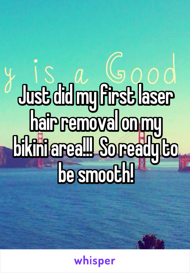 Just did my first laser hair removal on my bikini area!!!  So ready to be smooth!