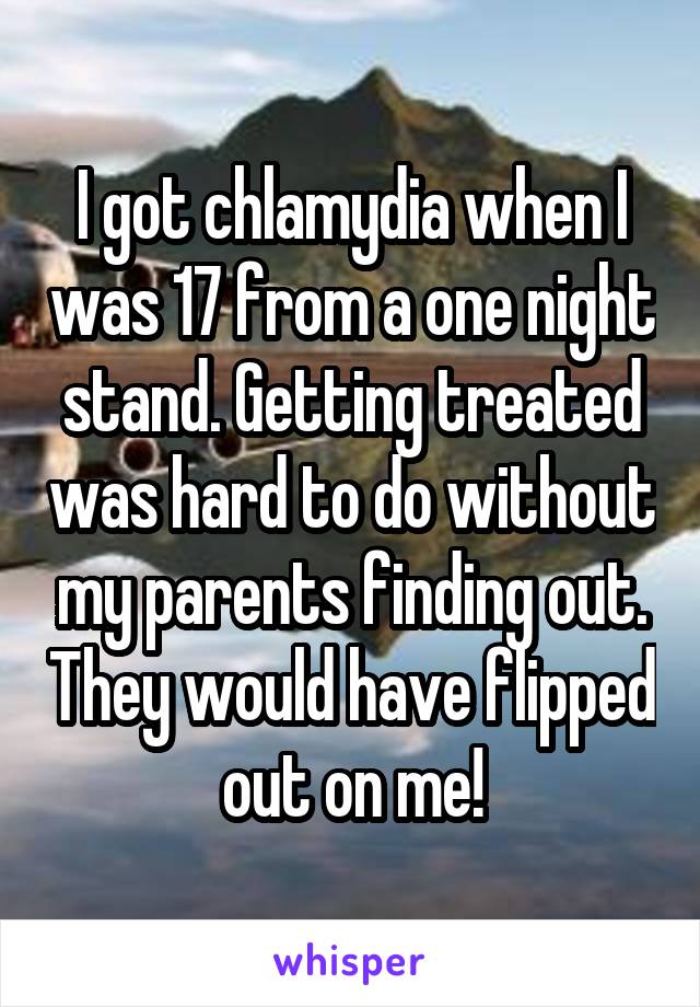 I got chlamydia when I was 17 from a one night stand. Getting treated was hard to do without my parents finding out. They would have flipped out on me!