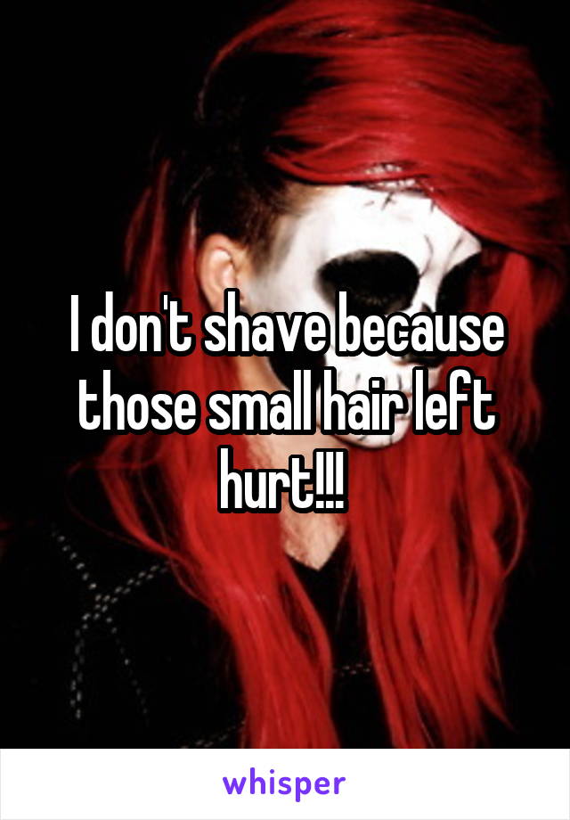 I don't shave because those small hair left hurt!!! 