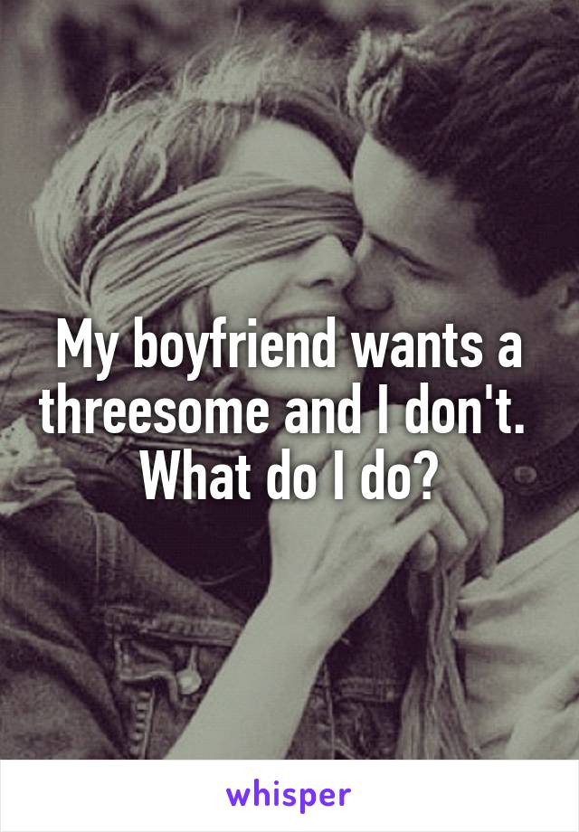 Boyfriend wants threesome with me and guy Women Tell All My Boyfriend Wants A Threesome I Don T