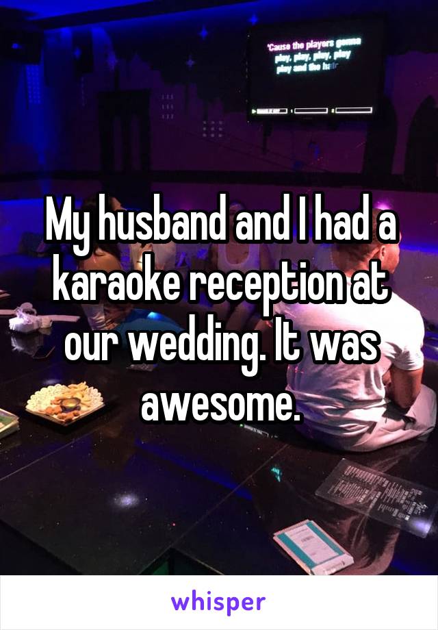 My husband and I had a karaoke reception at our wedding. It was awesome.