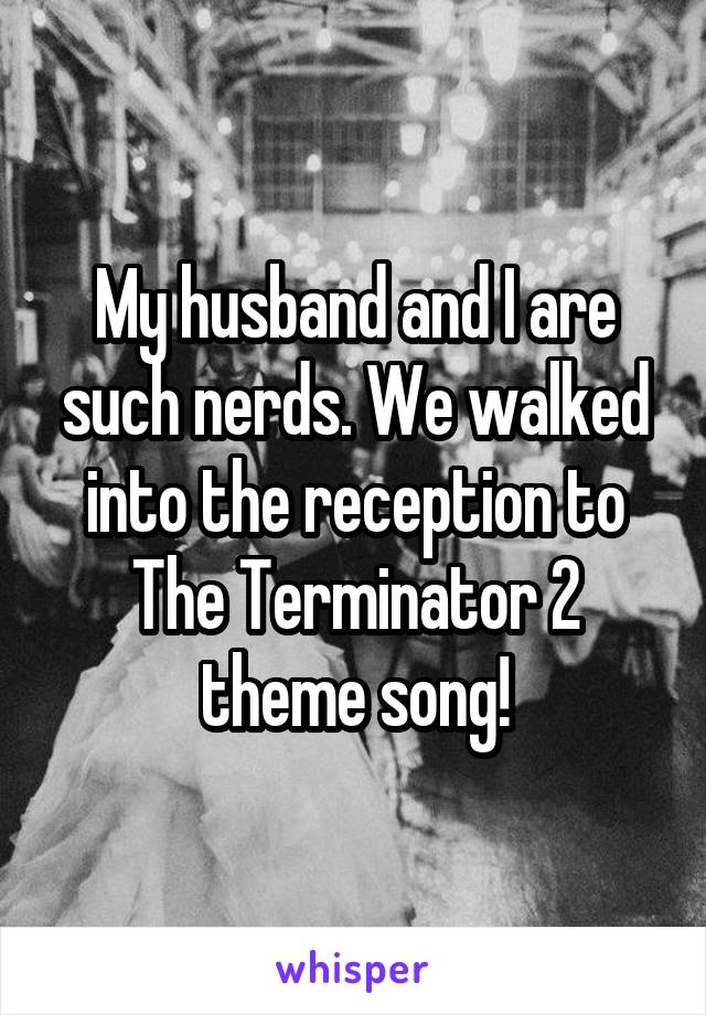 My husband and I are such nerds. We walked into the reception to The Terminator 2 theme song!