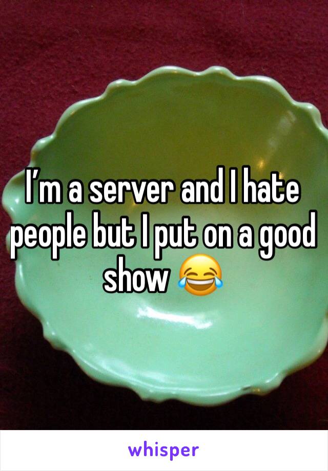 I’m a server and I hate people but I put on a good show 😂