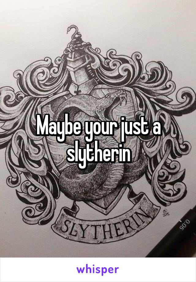 Maybe your just a slytherin